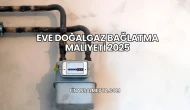 Eve Doğalgaz Bağlatma Maliyeti 2025