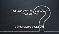 Bir Kızı Etkilemek İçin Ne Yapmalı?