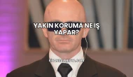 Yakın Koruma Ne İş Yapar?