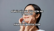 Pürüzsüz Bir Yüz İçin Ne Yapmalı?