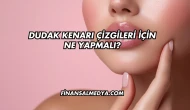 Dudak Kenarı Çizgileri İçin Ne Yapmalı?