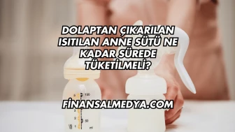 Dolaptan Çıkarılan Isıtılan Anne Sütü Ne Kadar Sürede Tüketilmeli?