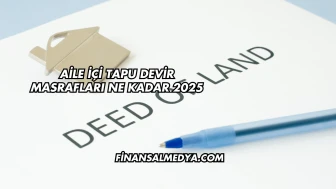 Aile İçi Tapu Devir Masrafları Ne Kadar 2025