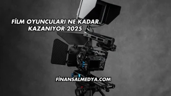 Film Oyuncuları Ne Kadar Kazanıyor 2025