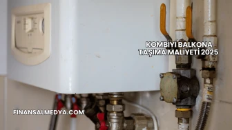 Kombiyi Balkona Taşıma Maliyeti 2025