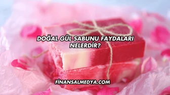 Doğal Gül Sabunu Faydaları Nelerdir?