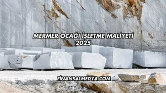 Mermer Ocağı İşletme Maliyeti 2025