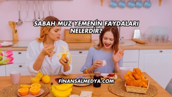 Sabah Muz Yemenin Faydaları Nelerdir?