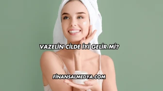 Vazelin Cilde İyi Gelir mi?