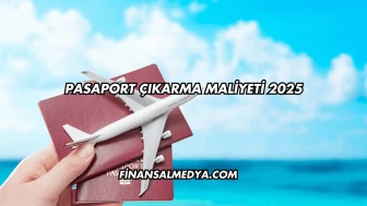 Pasaport Çıkarma Maliyeti 2025