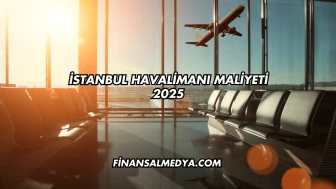 İstanbul Havalimanı Maliyeti 2025