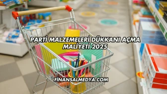 Parti Malzemeleri Dükkanı Açma Maliyeti 2025