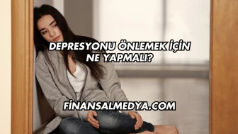 Depresyonu Önlemek İçin Ne Yapmalı?