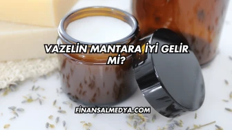 Vazelin Mantara İyi Gelir mi?
