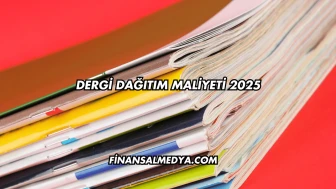 Dergi Dağıtım Maliyeti 2025