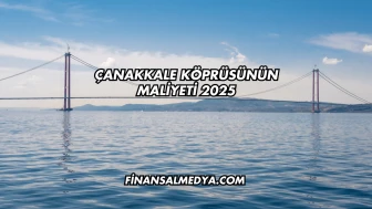 Çanakkale Köprüsünün Maliyeti 2025