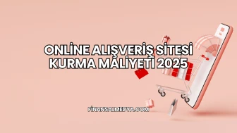 Online Alışveriş Sitesi Kurma Maliyeti 2025