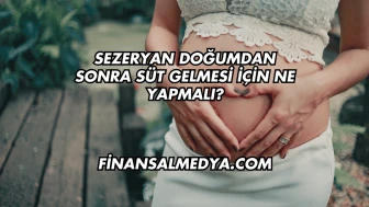 Sezeryan Doğumdan Sonra Süt Gelmesi İçin Ne Yapmalı?