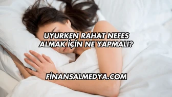 Uyurken Rahat Nefes Almak İçin Ne Yapmalı?