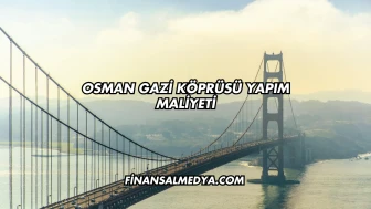 Osman Gazi Köprüsü Yapım Maliyeti