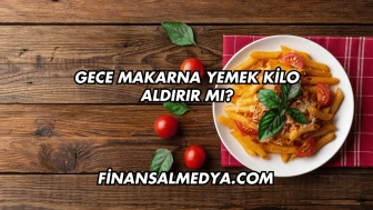 Gece Makarna Yemek Kilo Aldırır mı?