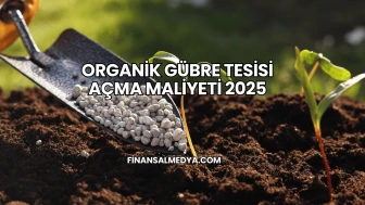 Organik Gübre Tesisi Açma Maliyeti 2025