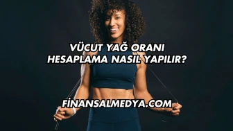 Vücut Yağ Oranı Hesaplama Nasıl Yapılır?