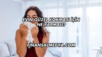 Evin Güzel Kokması İçin Ne Yapmalı?