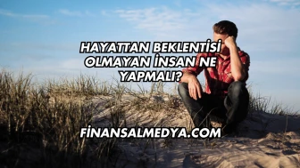 Hayattan Beklentisi Olmayan İnsan Ne Yapmalı?