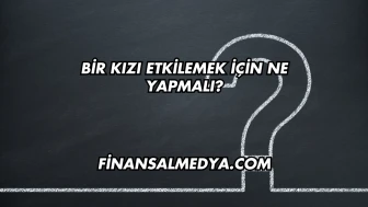 Bir Kızı Etkilemek İçin Ne Yapmalı?