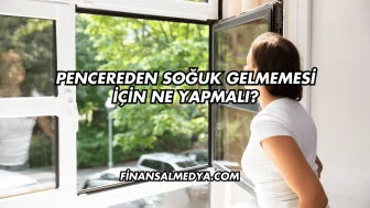 Pencereden Soğuk Gelmemesi İçin Ne Yapmalı?