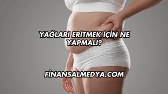 Yağları Eritmek İçin Ne Yapmalı?