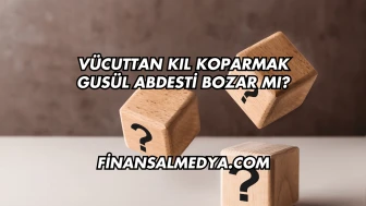 Vücuttan Kıl Koparmak Gusül Abdesti Bozar mı?