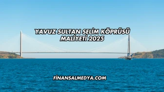 Yavuz Sultan Selim Köprüsü Maliyeti 2025
