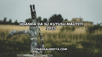 Uganda’da Su Kuyusu Maliyeti 2025