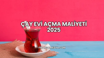 Çay Evi Açma Maliyeti 2025