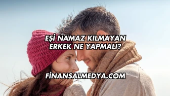 Eşi Namaz Kılmayan Erkek Ne Yapmalı?