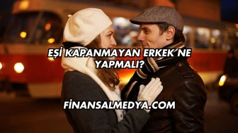 Eşi Kapanmayan Erkek Ne Yapmalı?