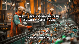 Metal Geri Dönüşüm Tesisi Kurma Maliyeti 2025