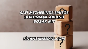 Şafi Mezhebinde Erkeğe Dokunmak Abdesti Bozar mı?
