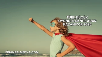 Türk Küçük Oyuncular Ne Kadar Kazanıyor 2025