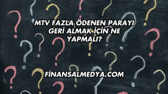 MTV Fazla Ödenen Parayı Geri Almak İçin Ne Yapmalı?