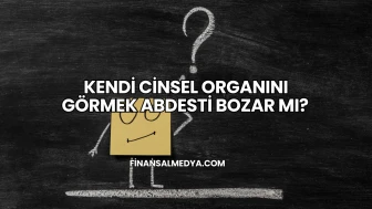 Kendi Cinsel Organını Görmek Abdesti Bozar mı?
