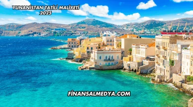 Yunanistan Tatili Maliyeti 2025