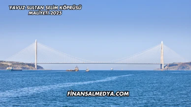 Yavuz Sultan Selim Köprüsü Maliyeti 2025