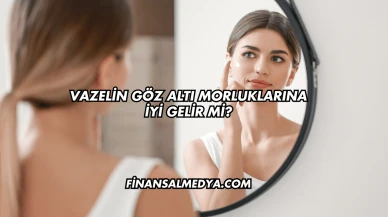 Vazelin Göz Altı Morluklarına İyi Gelir mi?