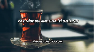 Çay Mide Bulantısına İyi Gelir mi?
