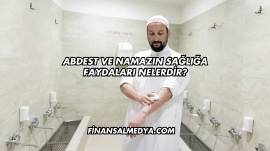 Abdest ve Namazın Sağlığa Faydaları Nelerdir?