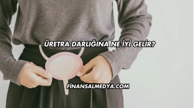 Üretra Darlığına Ne İyi Gelir?