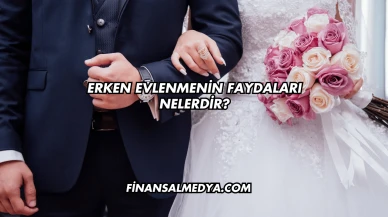 Erken Evlenmenin Faydaları Nelerdir?